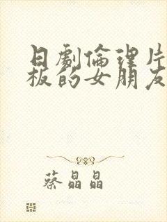 日剧伦理片,老板的女朋友封面