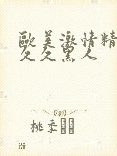 欧美激情精品久久久黑人