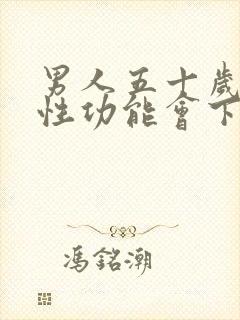 男人五十岁以后性功能会下降吗