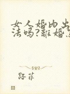 女人婚内出轨犯法吗?离婚怎么判?