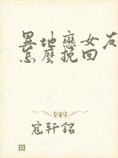 异地恋女友分手怎么挽回