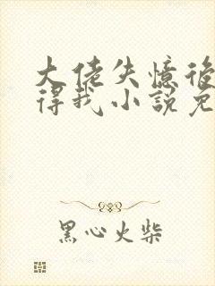 大佬失忆后只记得我小说免费阅读