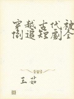 穿越古代被女帝倒追短剧全集