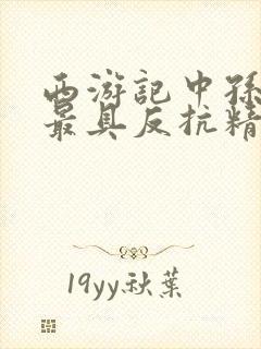 西游记中孙悟空最具反抗精神的情节是