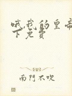 哦,我的皇帝陛下免费