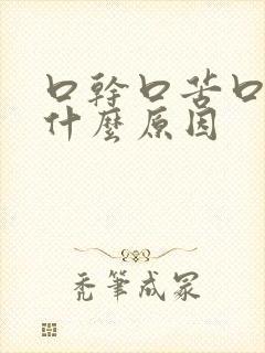 口干口苦口渴是什么原因