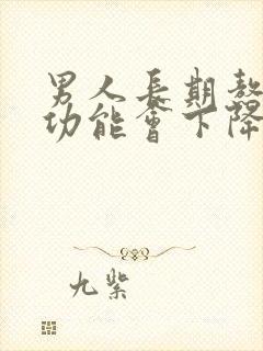 男人长期熬夜性功能会下降吗