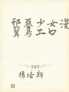 邪恶少女漫画无翼鸟工口