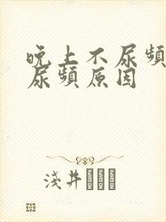 晚上不尿频白天尿频原因