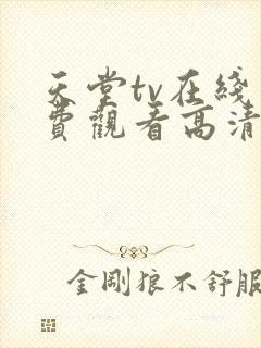 天堂tv在线免费观看高清电视剧