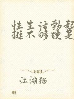 性生活勃起不坚挺不够硬是怎么回事