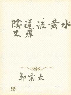 阴道流黄水又痛又痒