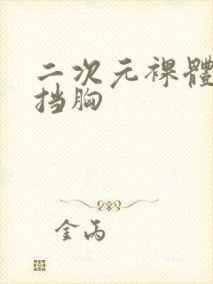 二次元裸体无遮挡胸