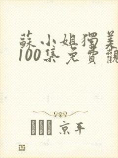 苏小姐独美短剧100集免费观看