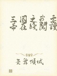 三国之我要当皇帝在线阅读阅读全文