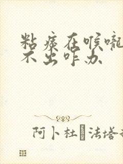 粘痰在喉咙口咳不出咋办