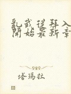 乱武从拜入武馆开始最新章节在线阅读