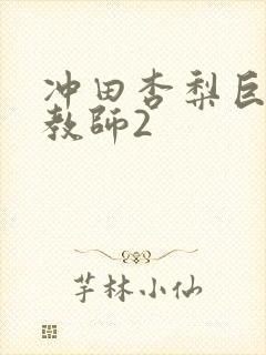 冲田杏梨巨乳女教师2