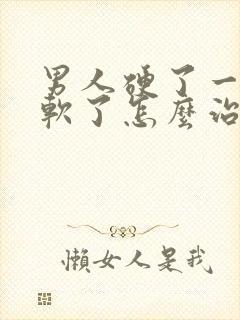 男人硬了一会就软了怎么治