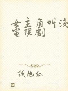 女主角叫浅浅的电视剧