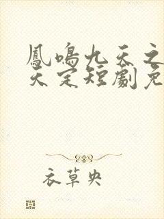 凤鸣九天之姻缘天定短剧免费观看