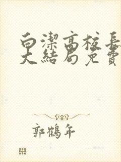 白洁高校长小说大结局免费阅读