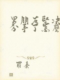 男朋友坚决和我分手了怎么挽回