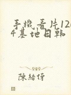 手机看片1204基地日韩