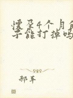 怀孕4个月的孩子能打掉吗