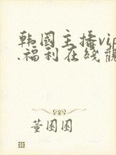 韩国主播vip.福利在线观看