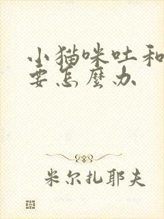 小猫咪吐和拉稀要怎么办