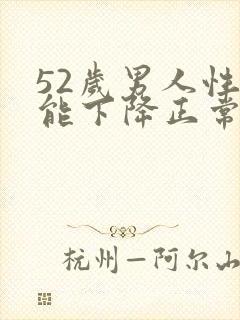 52岁男人性功能下降正常吗