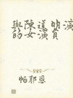 与陈道明演过戏的女演员
