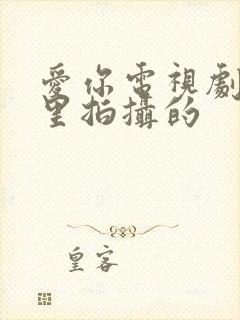 爱你电视剧在哪里拍摄的