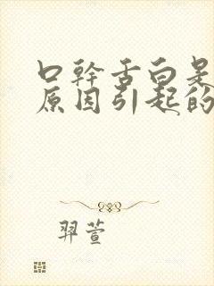 口干舌白是什么原因引起的