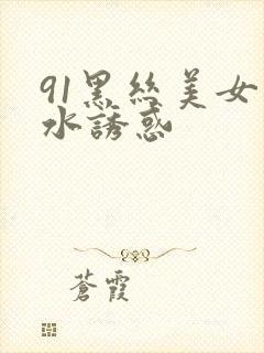 91黑丝美女喷水诱惑