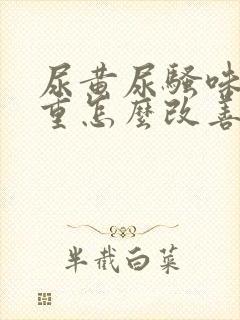 尿黄尿骚味特别重怎么改善