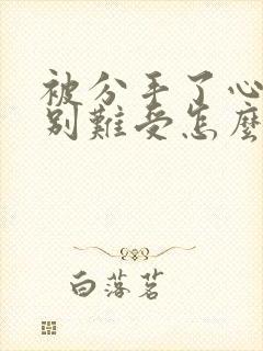 被分手了心里特别难受怎么办