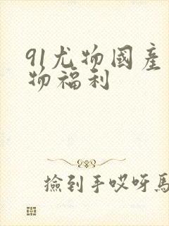 91尤物国产尤物福利封面