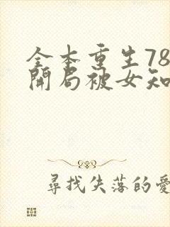 全本重生78,开局被女知青退婚