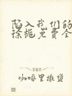 陷入我们的热恋徐栀免费全文下载