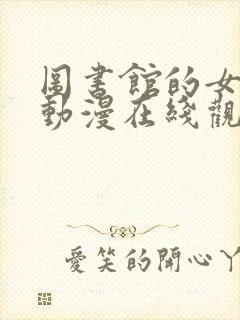 图书馆的女朋友动漫在线观看免费全集