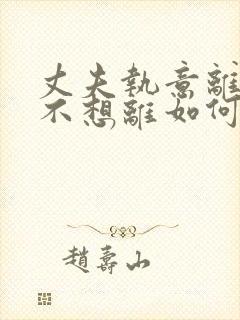 丈夫执意离婚我不想离如何挽救