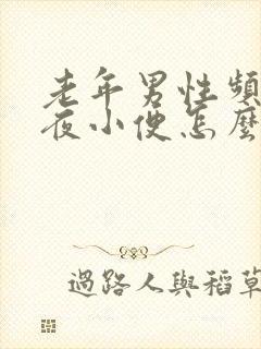 老年男性频繁起夜小便怎么回事