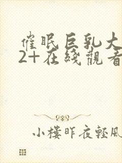 催眠巨乳大家族2+在线观看