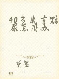 40多岁有点漏尿怎么办