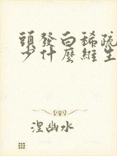 头发白稀疏是缺少什么维生素