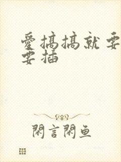 爱搞搞就要搞就要插