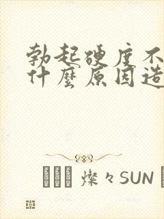 勃起硬度不够是什么原因造成的