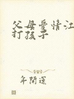 父母爱情江德福打孩子